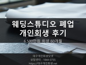 웨딩스튜디오 폐업 개인회생 후기 - 38세 프리랜서 사진작가 6,500만원 회생 60개월